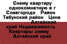 Снему квартиру однокомнатную в г.Славгороде › Район ­ Табунский район › Цена ­ 6000-7000 - Алтайский край Недвижимость » Квартиры сниму   . Алтайский край